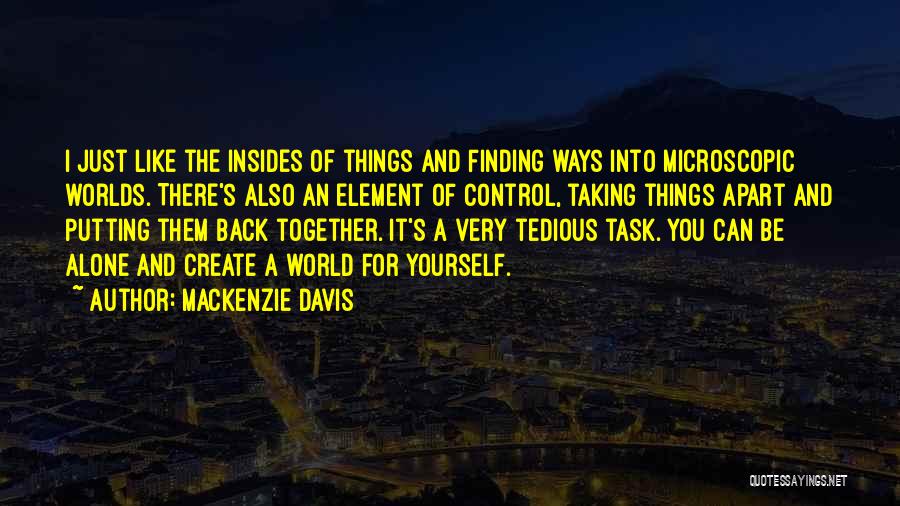 Mackenzie Davis Quotes: I Just Like The Insides Of Things And Finding Ways Into Microscopic Worlds. There's Also An Element Of Control, Taking