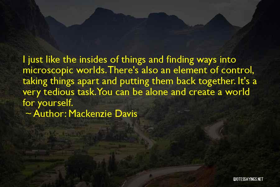 Mackenzie Davis Quotes: I Just Like The Insides Of Things And Finding Ways Into Microscopic Worlds. There's Also An Element Of Control, Taking