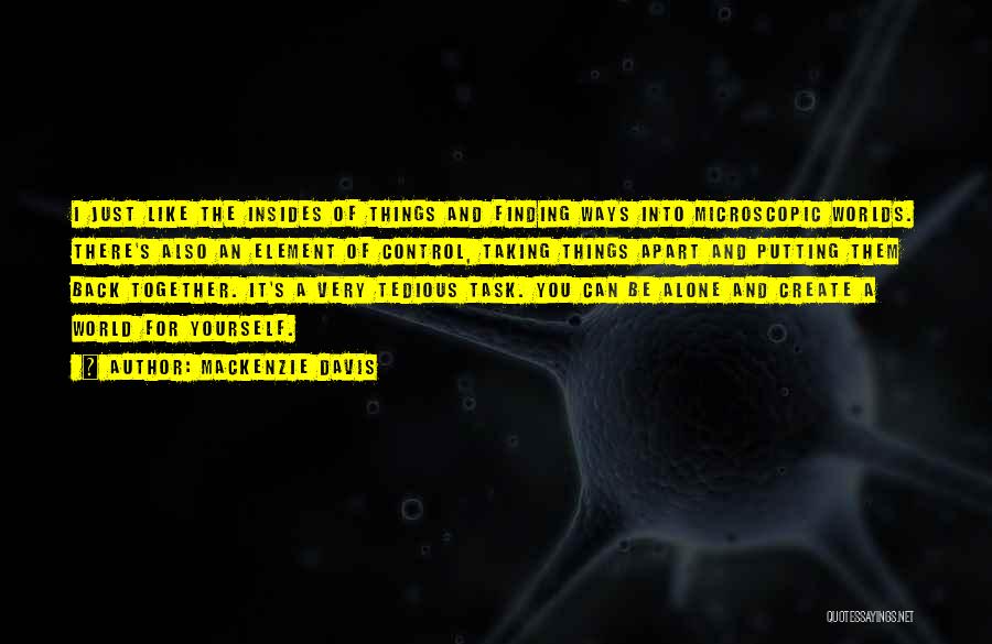 Mackenzie Davis Quotes: I Just Like The Insides Of Things And Finding Ways Into Microscopic Worlds. There's Also An Element Of Control, Taking