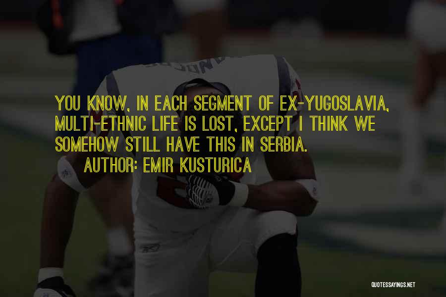 Emir Kusturica Quotes: You Know, In Each Segment Of Ex-yugoslavia, Multi-ethnic Life Is Lost, Except I Think We Somehow Still Have This In