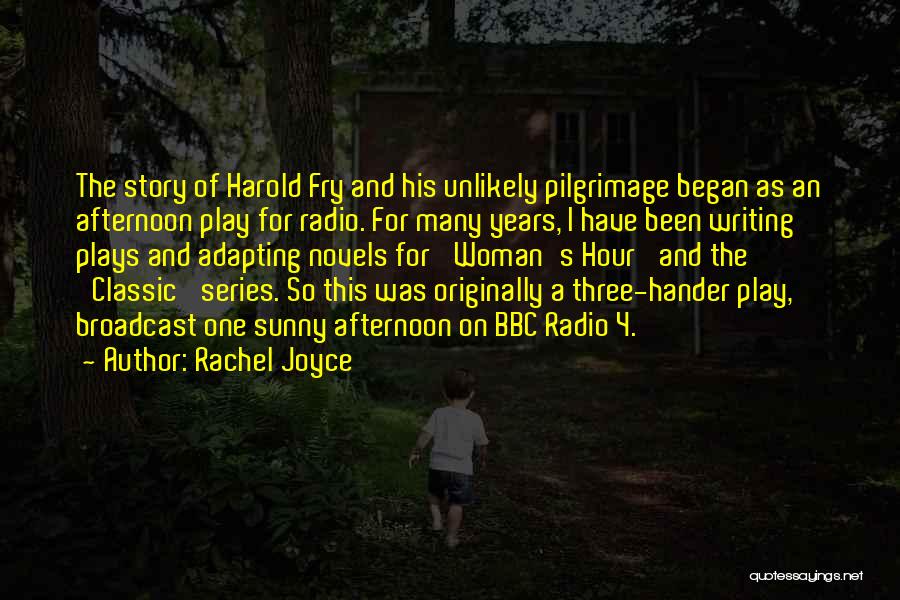 Rachel Joyce Quotes: The Story Of Harold Fry And His Unlikely Pilgrimage Began As An Afternoon Play For Radio. For Many Years, I