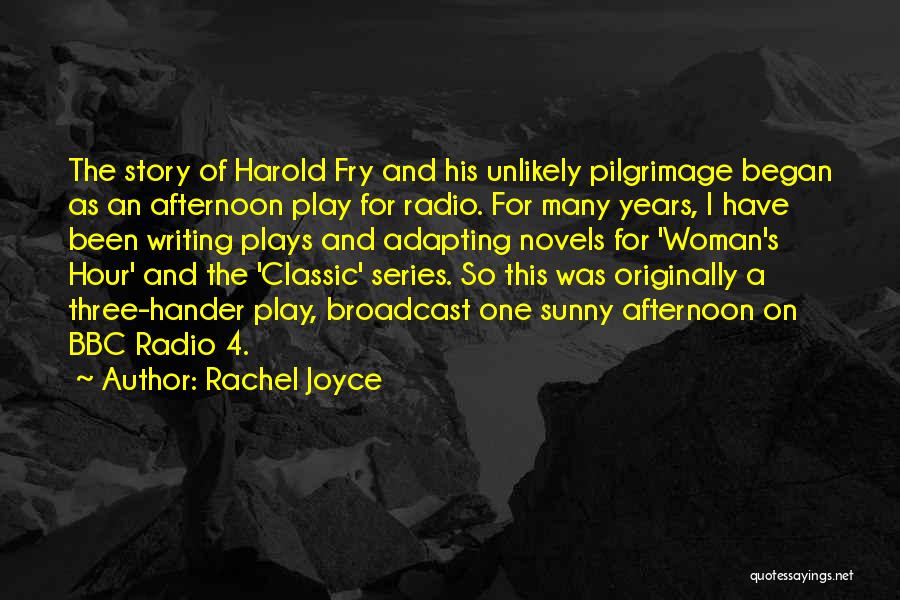 Rachel Joyce Quotes: The Story Of Harold Fry And His Unlikely Pilgrimage Began As An Afternoon Play For Radio. For Many Years, I