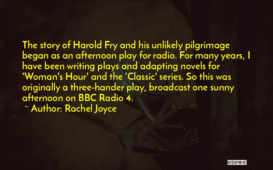 Rachel Joyce Quotes: The Story Of Harold Fry And His Unlikely Pilgrimage Began As An Afternoon Play For Radio. For Many Years, I