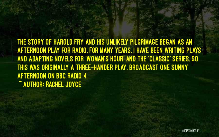 Rachel Joyce Quotes: The Story Of Harold Fry And His Unlikely Pilgrimage Began As An Afternoon Play For Radio. For Many Years, I
