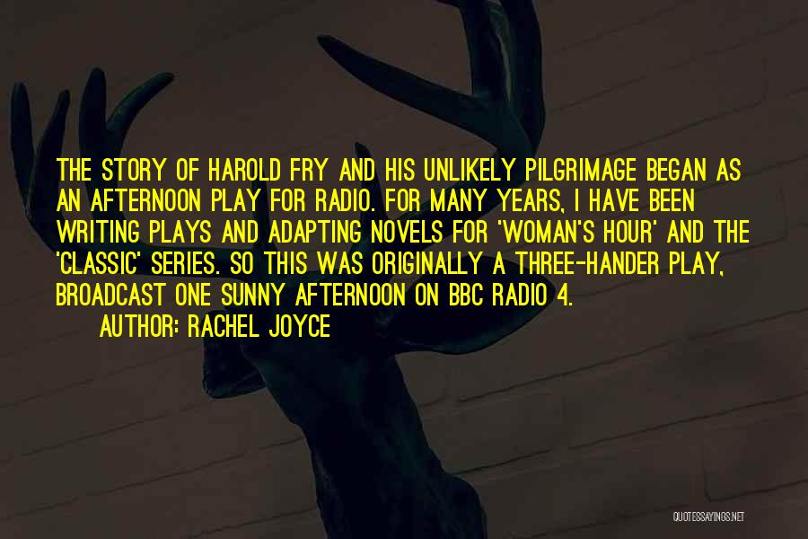 Rachel Joyce Quotes: The Story Of Harold Fry And His Unlikely Pilgrimage Began As An Afternoon Play For Radio. For Many Years, I