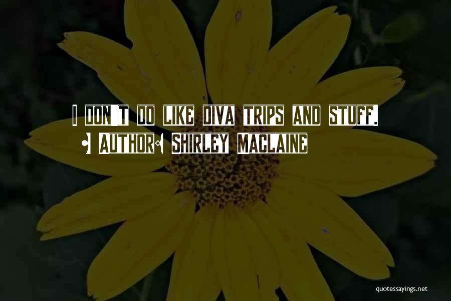 Shirley Maclaine Quotes: I Don't Do Like Diva Trips And Stuff.