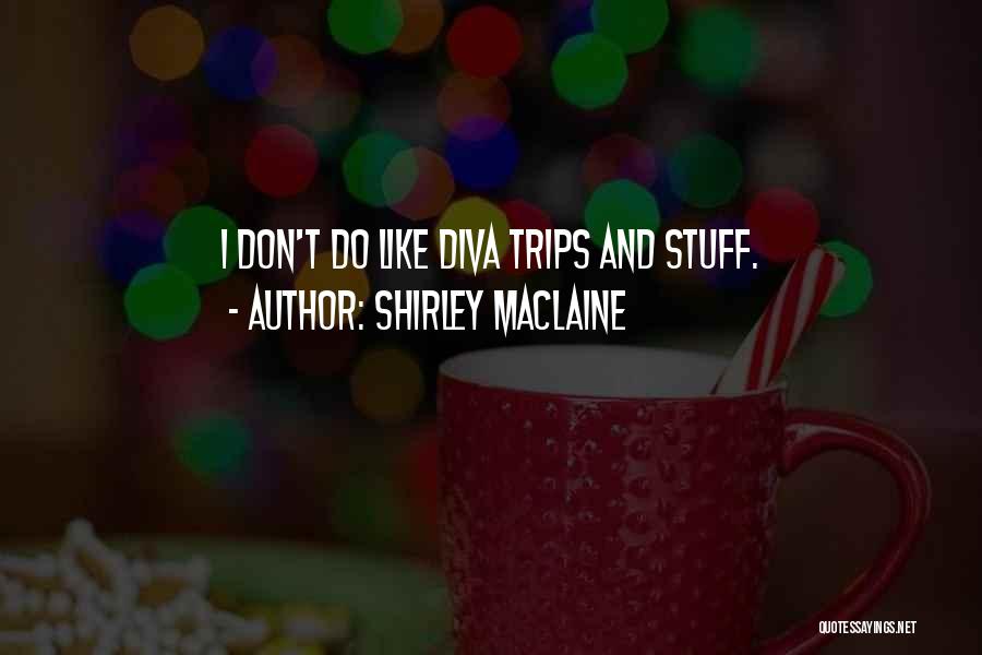 Shirley Maclaine Quotes: I Don't Do Like Diva Trips And Stuff.