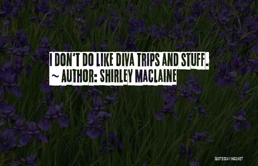 Shirley Maclaine Quotes: I Don't Do Like Diva Trips And Stuff.
