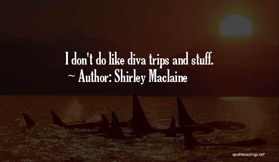 Shirley Maclaine Quotes: I Don't Do Like Diva Trips And Stuff.