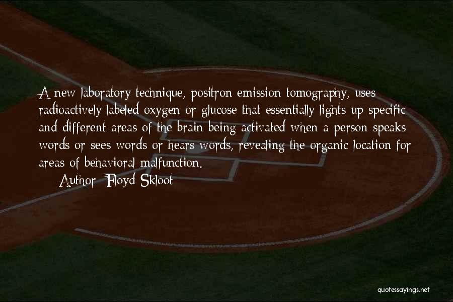 Floyd Skloot Quotes: A New Laboratory Technique, Positron Emission Tomography, Uses Radioactively Labeled Oxygen Or Glucose That Essentially Lights Up Specific And Different