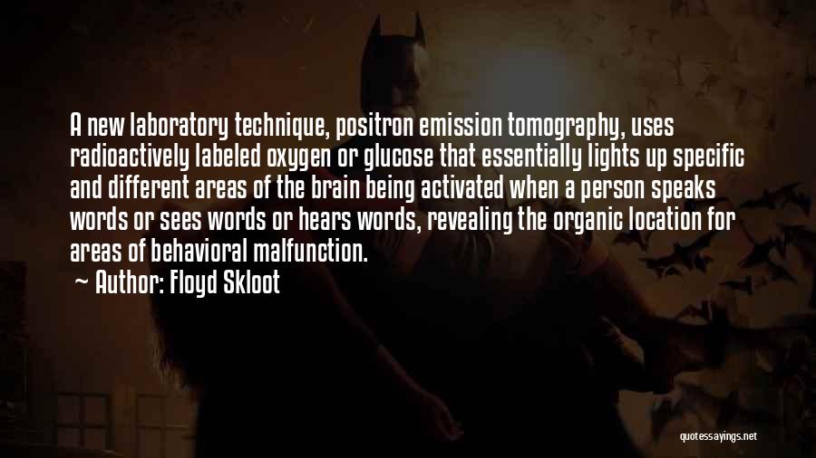 Floyd Skloot Quotes: A New Laboratory Technique, Positron Emission Tomography, Uses Radioactively Labeled Oxygen Or Glucose That Essentially Lights Up Specific And Different