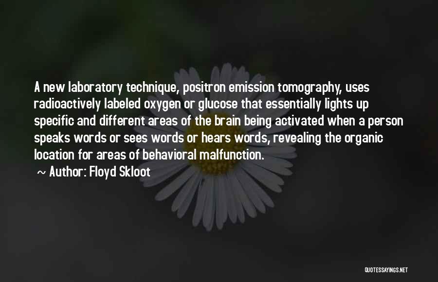 Floyd Skloot Quotes: A New Laboratory Technique, Positron Emission Tomography, Uses Radioactively Labeled Oxygen Or Glucose That Essentially Lights Up Specific And Different