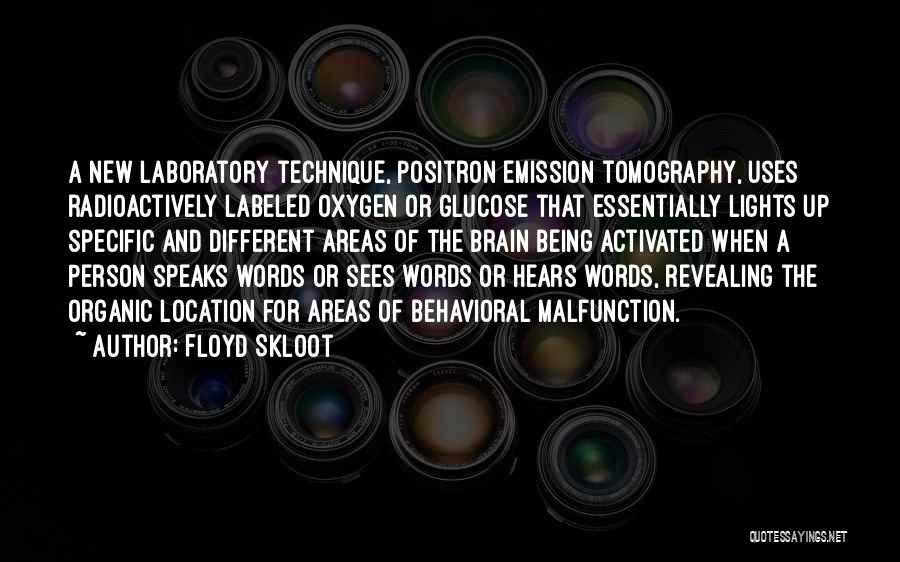 Floyd Skloot Quotes: A New Laboratory Technique, Positron Emission Tomography, Uses Radioactively Labeled Oxygen Or Glucose That Essentially Lights Up Specific And Different