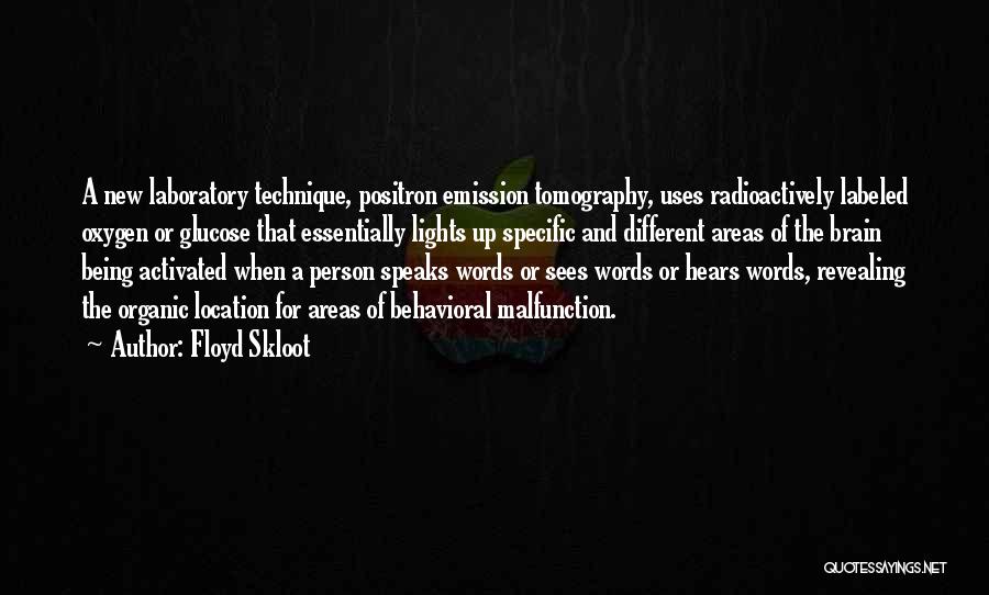 Floyd Skloot Quotes: A New Laboratory Technique, Positron Emission Tomography, Uses Radioactively Labeled Oxygen Or Glucose That Essentially Lights Up Specific And Different