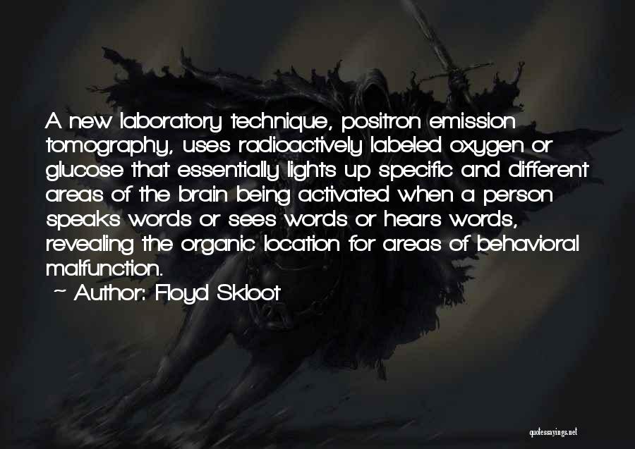 Floyd Skloot Quotes: A New Laboratory Technique, Positron Emission Tomography, Uses Radioactively Labeled Oxygen Or Glucose That Essentially Lights Up Specific And Different