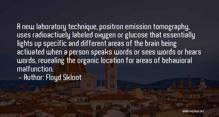 Floyd Skloot Quotes: A New Laboratory Technique, Positron Emission Tomography, Uses Radioactively Labeled Oxygen Or Glucose That Essentially Lights Up Specific And Different