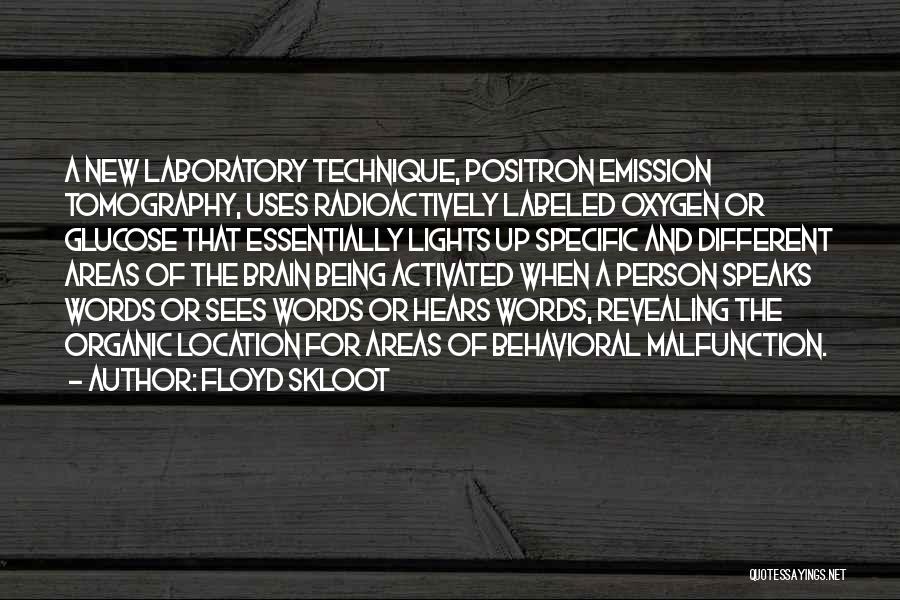 Floyd Skloot Quotes: A New Laboratory Technique, Positron Emission Tomography, Uses Radioactively Labeled Oxygen Or Glucose That Essentially Lights Up Specific And Different