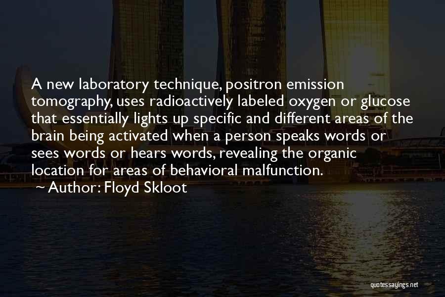 Floyd Skloot Quotes: A New Laboratory Technique, Positron Emission Tomography, Uses Radioactively Labeled Oxygen Or Glucose That Essentially Lights Up Specific And Different