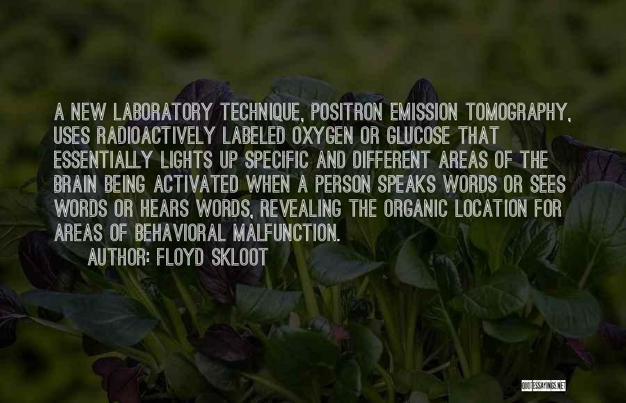 Floyd Skloot Quotes: A New Laboratory Technique, Positron Emission Tomography, Uses Radioactively Labeled Oxygen Or Glucose That Essentially Lights Up Specific And Different