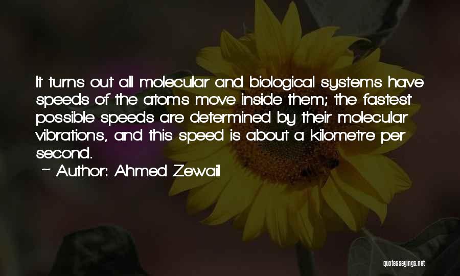 Ahmed Zewail Quotes: It Turns Out All Molecular And Biological Systems Have Speeds Of The Atoms Move Inside Them; The Fastest Possible Speeds