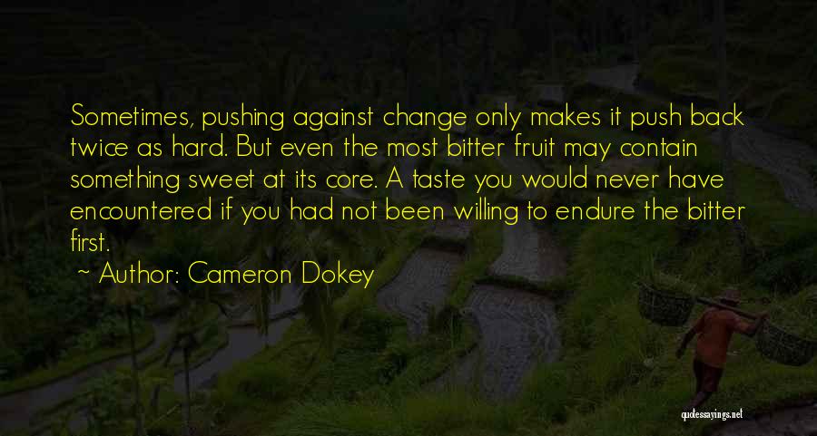 Cameron Dokey Quotes: Sometimes, Pushing Against Change Only Makes It Push Back Twice As Hard. But Even The Most Bitter Fruit May Contain