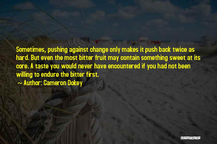 Cameron Dokey Quotes: Sometimes, Pushing Against Change Only Makes It Push Back Twice As Hard. But Even The Most Bitter Fruit May Contain