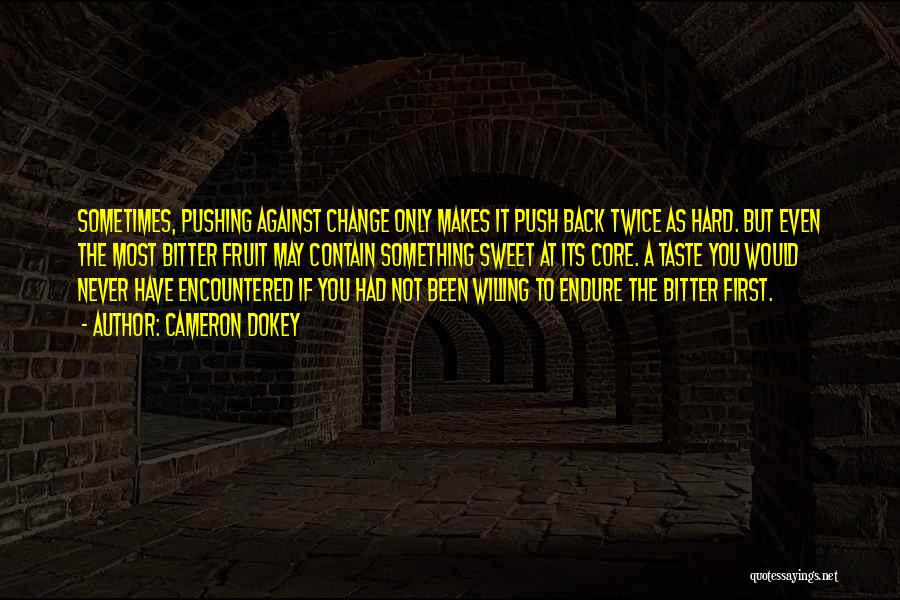 Cameron Dokey Quotes: Sometimes, Pushing Against Change Only Makes It Push Back Twice As Hard. But Even The Most Bitter Fruit May Contain