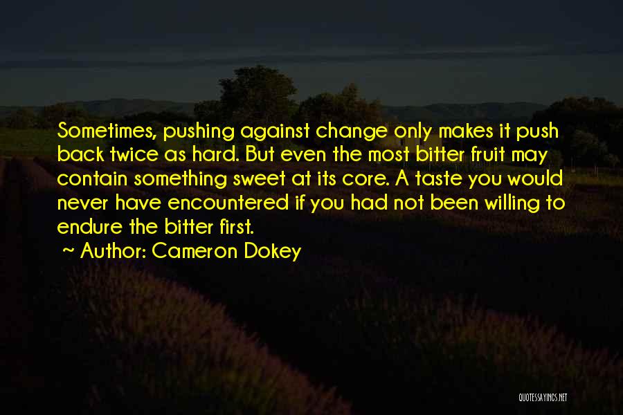 Cameron Dokey Quotes: Sometimes, Pushing Against Change Only Makes It Push Back Twice As Hard. But Even The Most Bitter Fruit May Contain