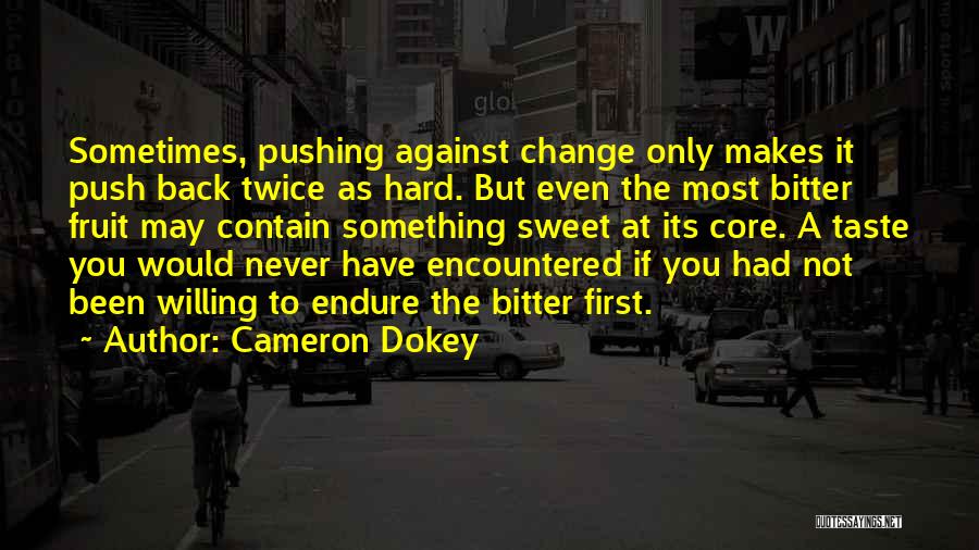 Cameron Dokey Quotes: Sometimes, Pushing Against Change Only Makes It Push Back Twice As Hard. But Even The Most Bitter Fruit May Contain