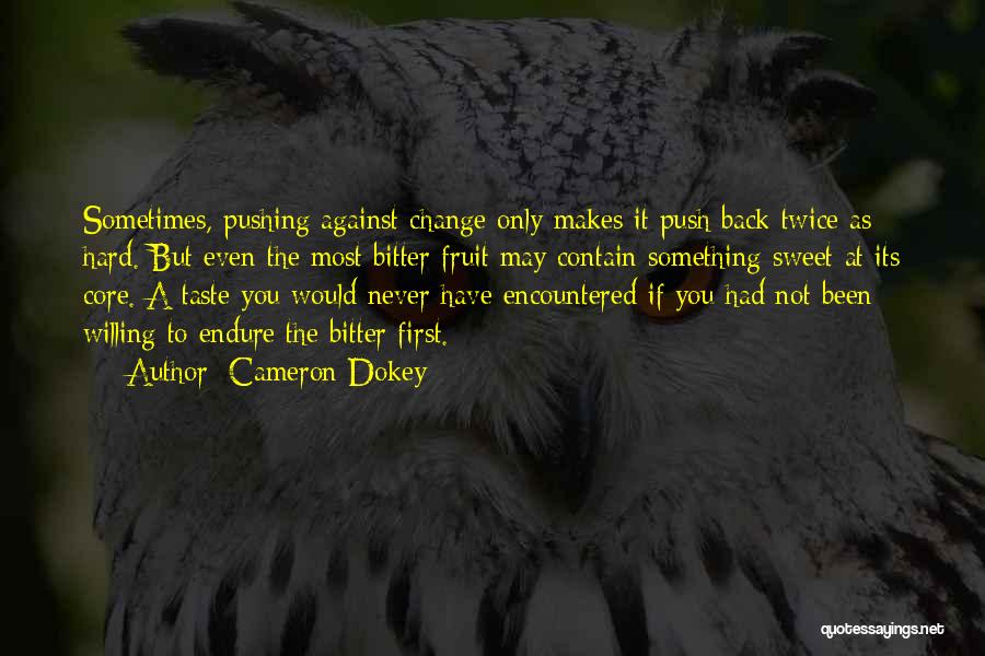 Cameron Dokey Quotes: Sometimes, Pushing Against Change Only Makes It Push Back Twice As Hard. But Even The Most Bitter Fruit May Contain