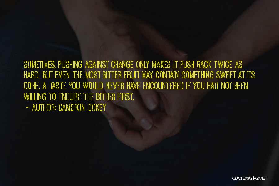 Cameron Dokey Quotes: Sometimes, Pushing Against Change Only Makes It Push Back Twice As Hard. But Even The Most Bitter Fruit May Contain