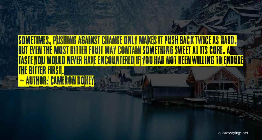 Cameron Dokey Quotes: Sometimes, Pushing Against Change Only Makes It Push Back Twice As Hard. But Even The Most Bitter Fruit May Contain