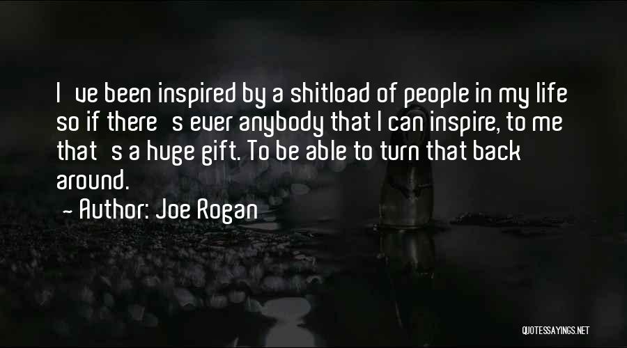 Joe Rogan Quotes: I've Been Inspired By A Shitload Of People In My Life So If There's Ever Anybody That I Can Inspire,