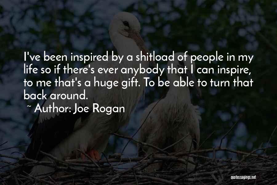 Joe Rogan Quotes: I've Been Inspired By A Shitload Of People In My Life So If There's Ever Anybody That I Can Inspire,