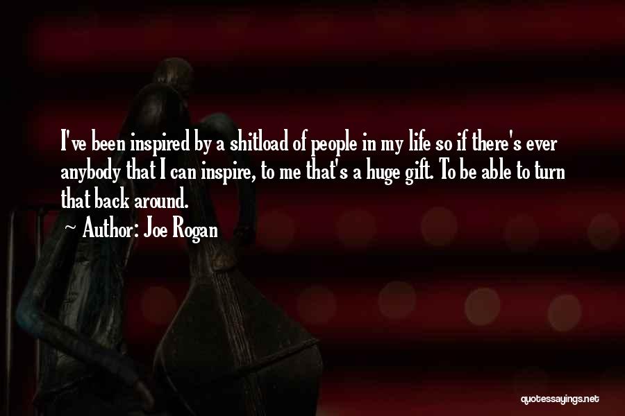 Joe Rogan Quotes: I've Been Inspired By A Shitload Of People In My Life So If There's Ever Anybody That I Can Inspire,