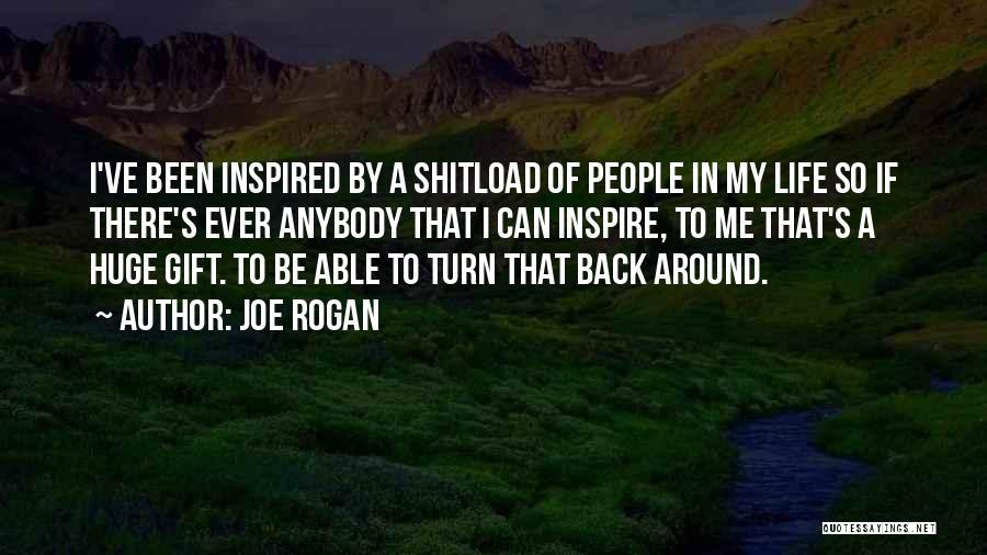 Joe Rogan Quotes: I've Been Inspired By A Shitload Of People In My Life So If There's Ever Anybody That I Can Inspire,