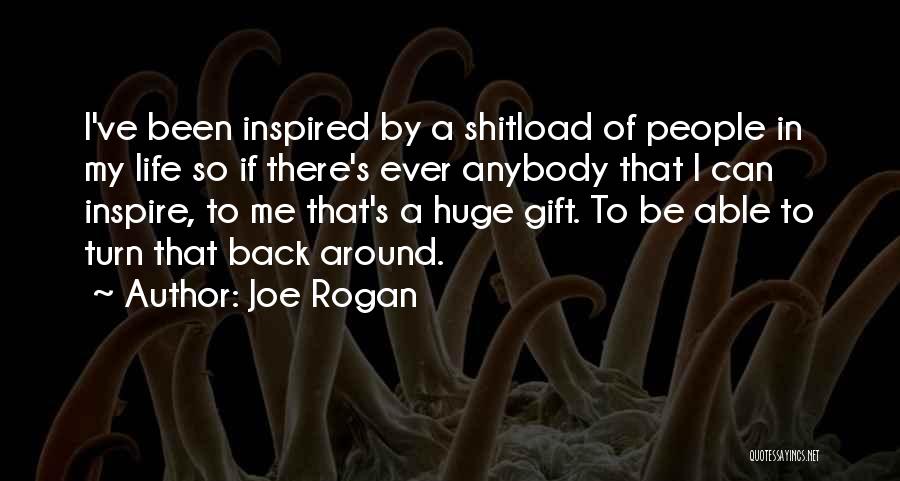 Joe Rogan Quotes: I've Been Inspired By A Shitload Of People In My Life So If There's Ever Anybody That I Can Inspire,