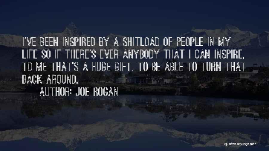 Joe Rogan Quotes: I've Been Inspired By A Shitload Of People In My Life So If There's Ever Anybody That I Can Inspire,