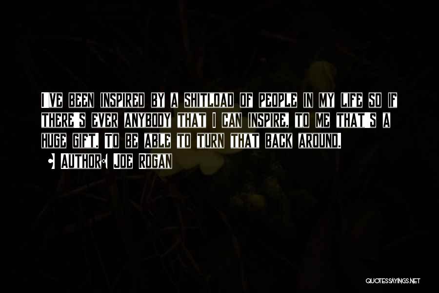 Joe Rogan Quotes: I've Been Inspired By A Shitload Of People In My Life So If There's Ever Anybody That I Can Inspire,