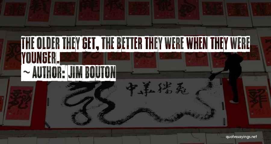 Jim Bouton Quotes: The Older They Get, The Better They Were When They Were Younger.