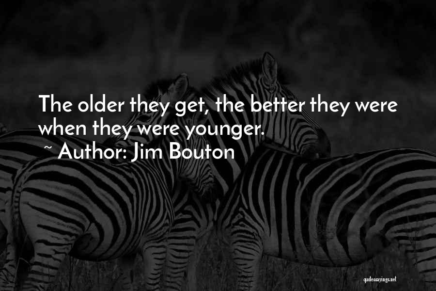 Jim Bouton Quotes: The Older They Get, The Better They Were When They Were Younger.