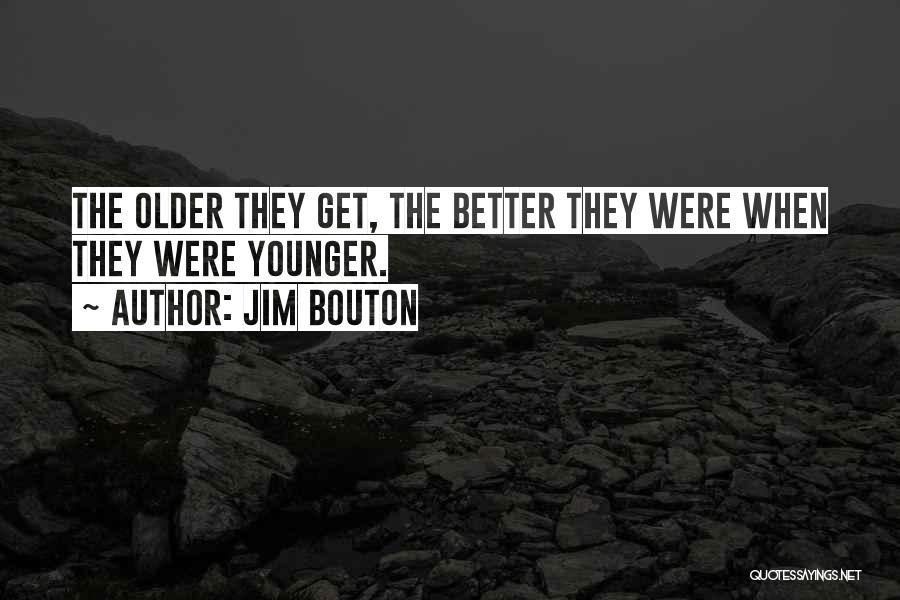 Jim Bouton Quotes: The Older They Get, The Better They Were When They Were Younger.