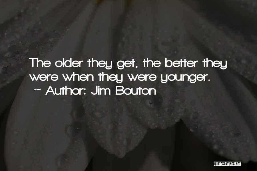 Jim Bouton Quotes: The Older They Get, The Better They Were When They Were Younger.