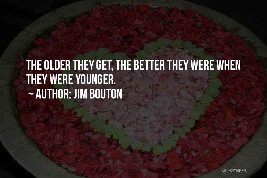 Jim Bouton Quotes: The Older They Get, The Better They Were When They Were Younger.