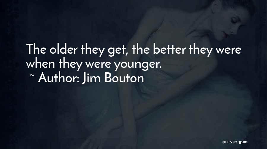 Jim Bouton Quotes: The Older They Get, The Better They Were When They Were Younger.