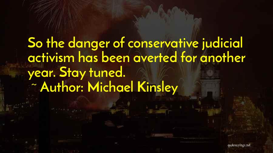 Michael Kinsley Quotes: So The Danger Of Conservative Judicial Activism Has Been Averted For Another Year. Stay Tuned.
