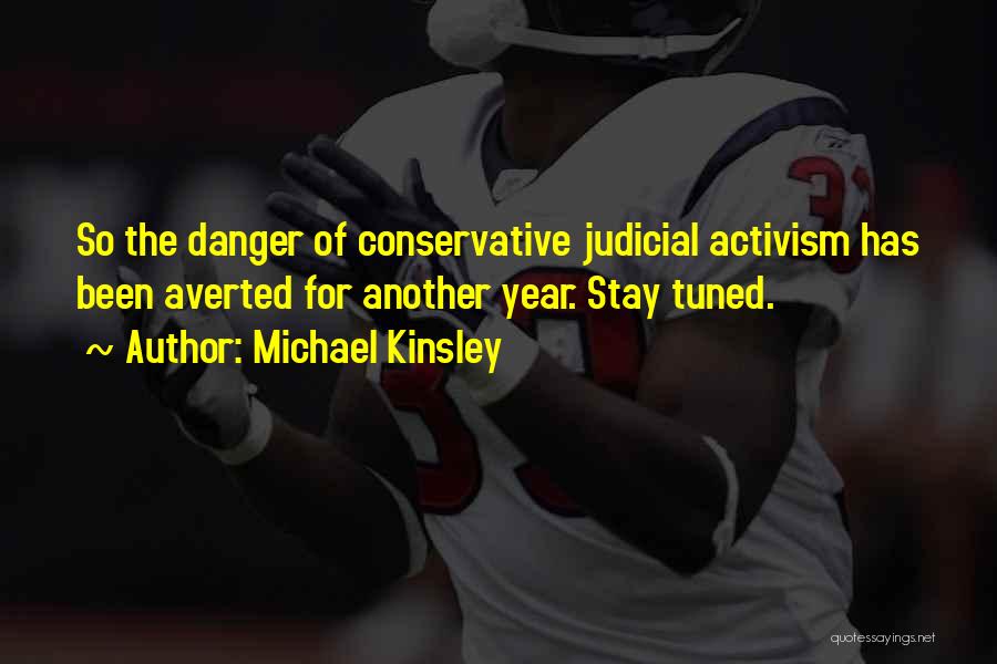 Michael Kinsley Quotes: So The Danger Of Conservative Judicial Activism Has Been Averted For Another Year. Stay Tuned.