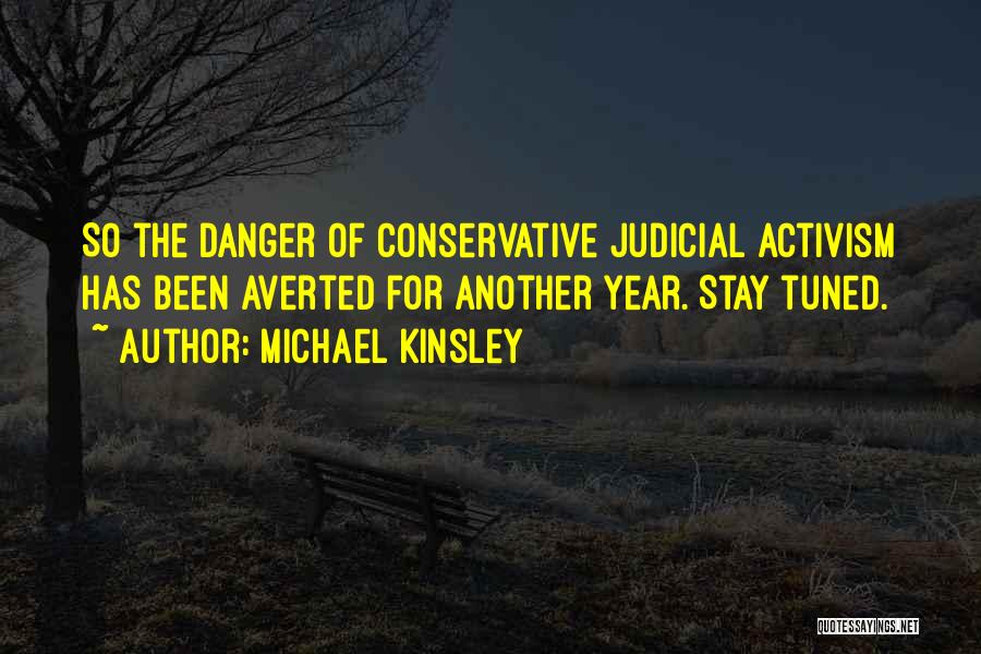 Michael Kinsley Quotes: So The Danger Of Conservative Judicial Activism Has Been Averted For Another Year. Stay Tuned.