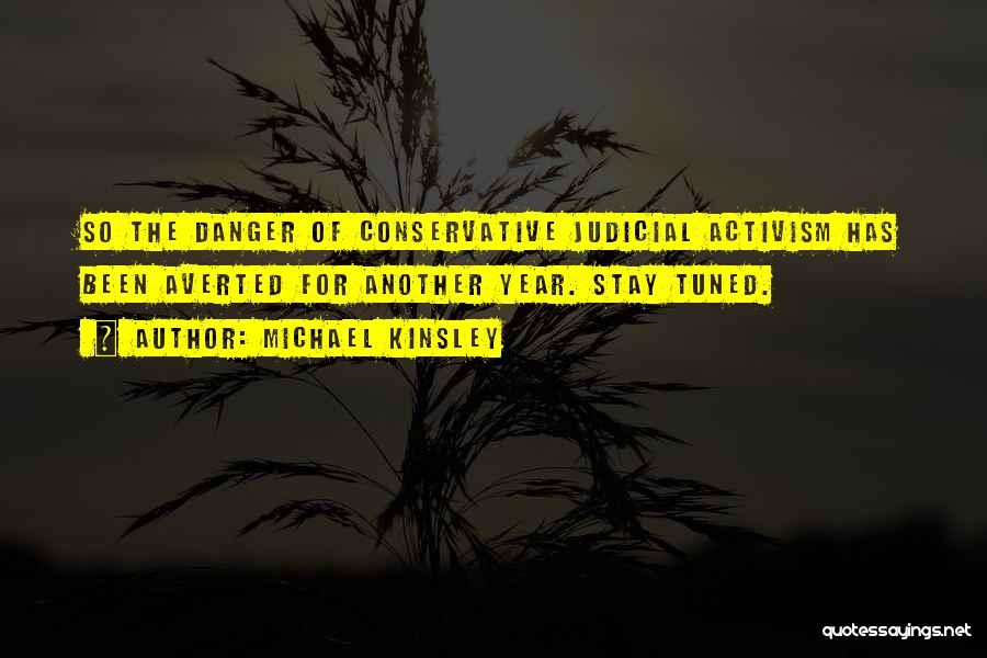 Michael Kinsley Quotes: So The Danger Of Conservative Judicial Activism Has Been Averted For Another Year. Stay Tuned.