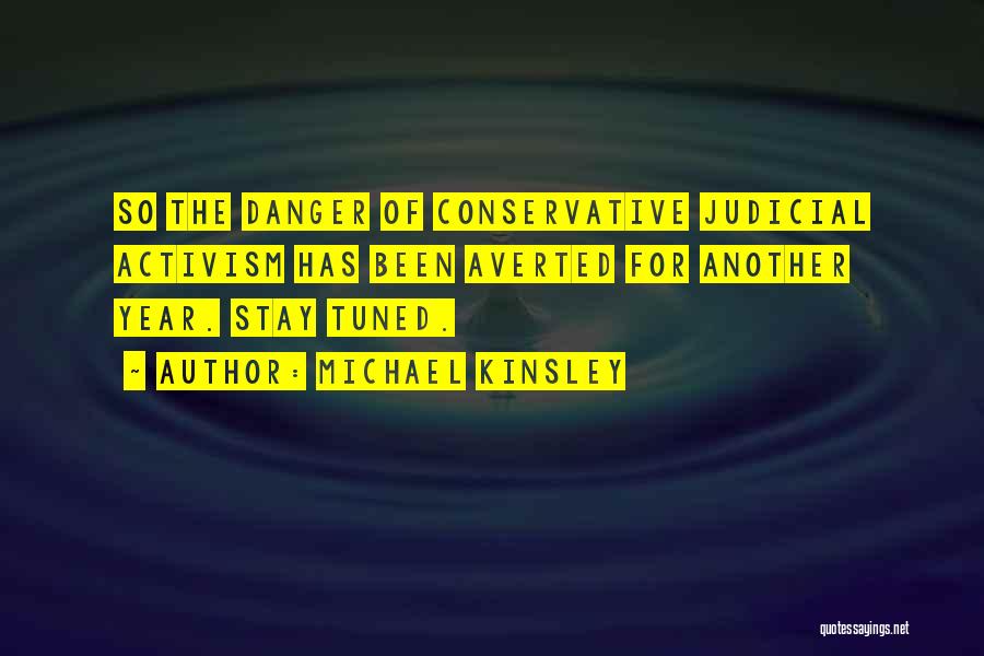 Michael Kinsley Quotes: So The Danger Of Conservative Judicial Activism Has Been Averted For Another Year. Stay Tuned.